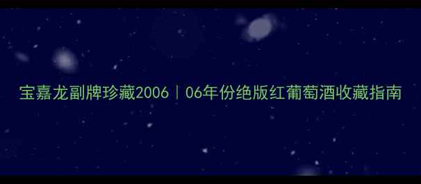 图片 宝嘉龙副牌珍藏2006｜06年份绝版红葡萄酒收藏指南