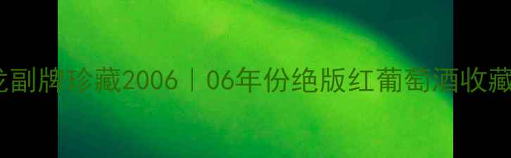 宝嘉龙副牌珍藏200606年份绝版红葡萄酒收藏指南