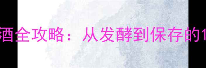 图片 家庭自制葡萄酒全攻略：从发酵到保存的12个关键步骤1