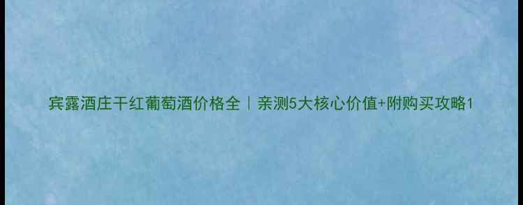 宾露酒庄干红葡萄酒价格全亲测5大核心价值附购买攻略
