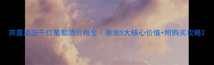 图片 宾露酒庄干红葡萄酒价格全｜亲测5大核心价值+附购买攻略2