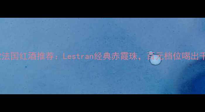 图片 小红书爆款法国红酒推荐：Lestran经典赤霞珠，百元档位喝出千元口感！2
