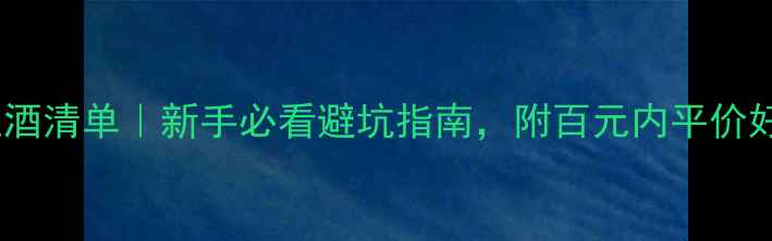 图片 小红书爆款红酒清单｜新手必看避坑指南，附百元内平价好喝款推荐！2