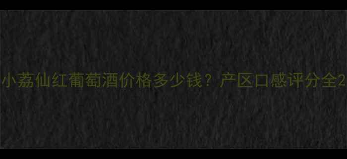 图片 小荔仙红葡萄酒价格多少钱？产区口感评分全2