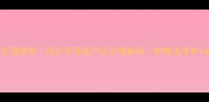 图片 巴塞罗那红酒推荐｜西班牙顶级产区必喝指南｜附精选清单+品鉴攻略1