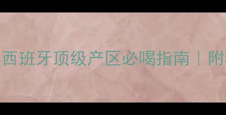 图片 巴塞罗那红酒推荐｜西班牙顶级产区必喝指南｜附精选清单+品鉴攻略2