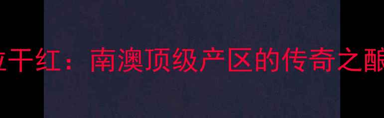 图片 巴罗萨谷西拉干红：南澳顶级产区的传奇之酿与品鉴指南2