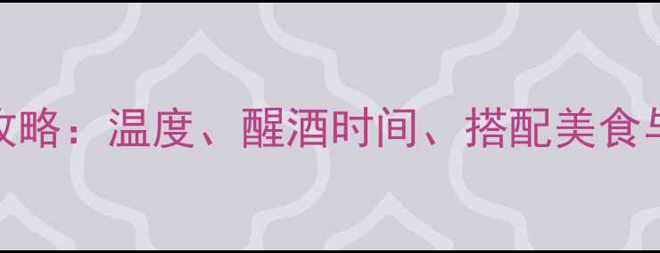 图片 干红葡萄酒的正确喝法全攻略：温度、醒酒时间、搭配美食与储存技巧（附详细步骤）