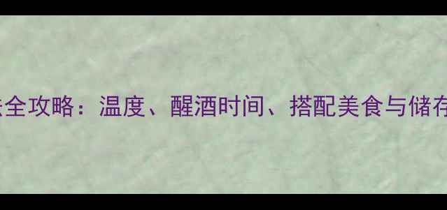 干红葡萄酒的正确喝法全攻略温度醒酒时间搭配美食与储存技巧附详细步骤