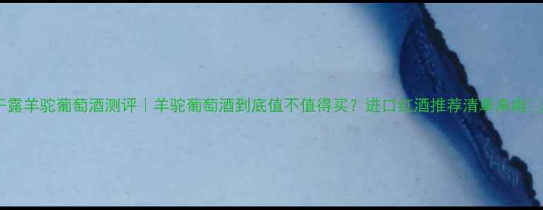 图片 干露羊驼葡萄酒测评｜羊驼葡萄酒到底值不值得买？进口红酒推荐清单来啦✨1