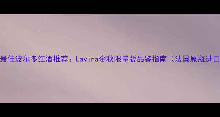 图片 度最佳波尔多红酒推荐：Lavina金秋限量版品鉴指南（法国原瓶进口）