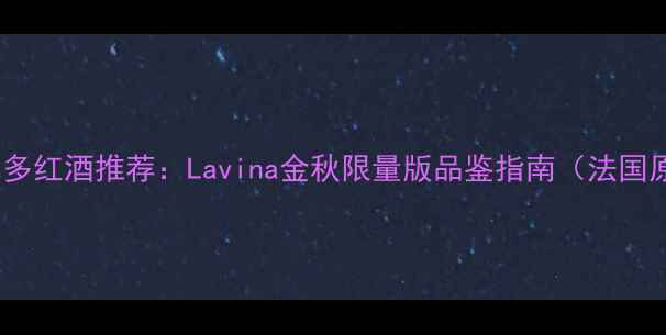 度最佳波尔多红酒推荐Lavina金秋限量版品鉴指南法国原瓶进口