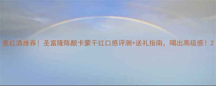 图片 度红酒推荐！圣富隆陈酿卡蒙干红口感评测+送礼指南，喝出高级感！2