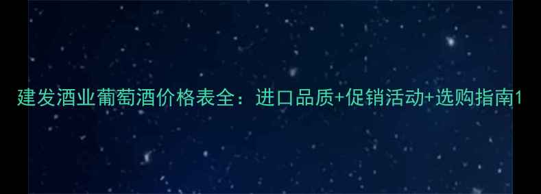 建发酒业葡萄酒价格表全进口品质促销活动选购指南