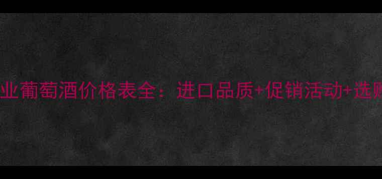 图片 建发酒业葡萄酒价格表全：进口品质+促销活动+选购指南2