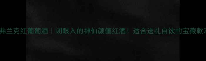 弗兰克红葡萄酒闭眼入的神仙颜值红酒适合送礼自饮的宝藏款