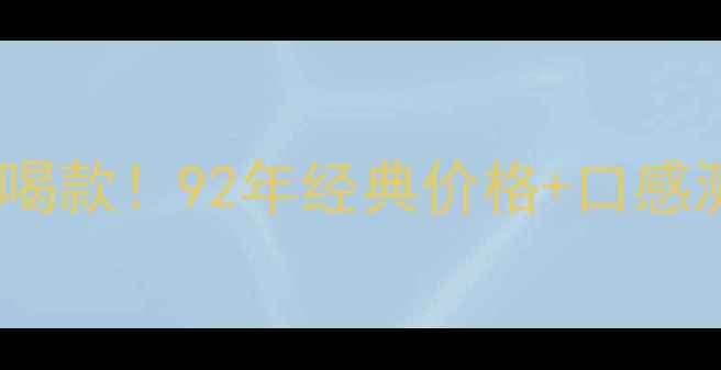 图片 张裕解百纳干红年度必喝款！92年经典价格+口感测评+收藏指南全公开🍷