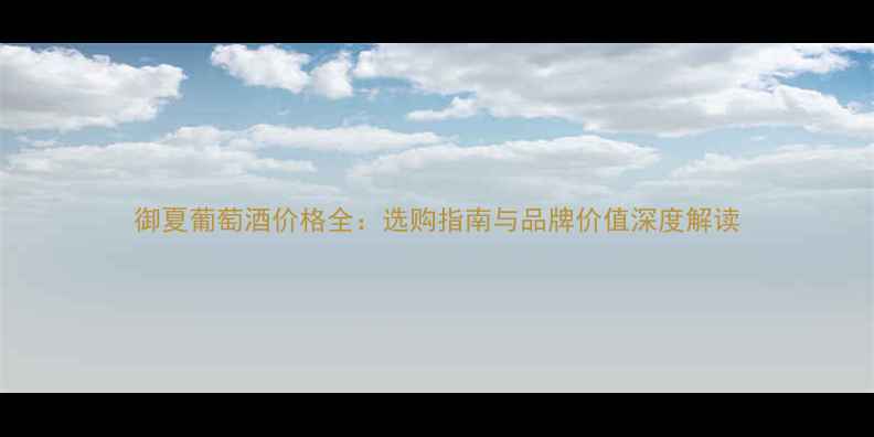 图片 御夏葡萄酒价格全：选购指南与品牌价值深度解读