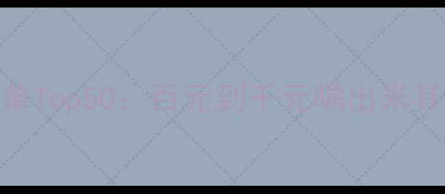 图片 必入！外国红酒清单Top50：百元到千元喝出米其林味｜附选酒指南