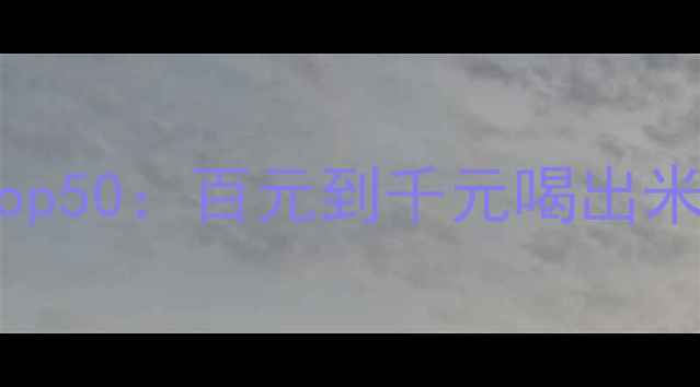 必入外国红酒清单Top50百元到千元喝出米其林味附选酒指南