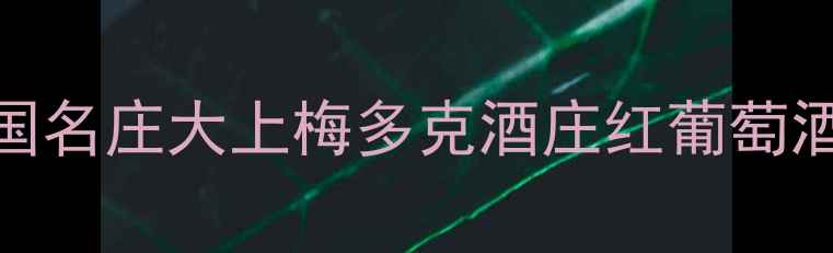 图片 必喝！法国名庄大上梅多克酒庄红葡萄酒全攻略🍷