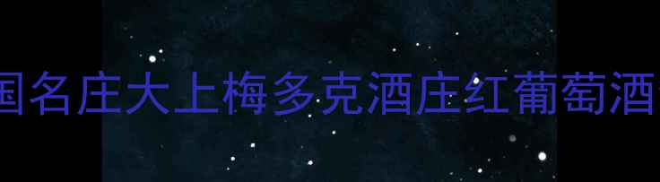 必喝法国名庄大上梅多克酒庄红葡萄酒全攻略