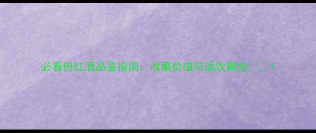 图片 必看份红酒品鉴指南：收藏价值与适饮期全🍷✨1