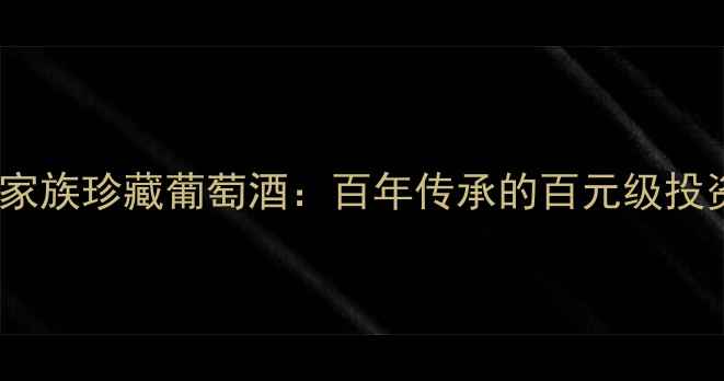 图片 必藏！圣卡罗家族珍藏葡萄酒：百年传承的百元级投资级红酒指南1
