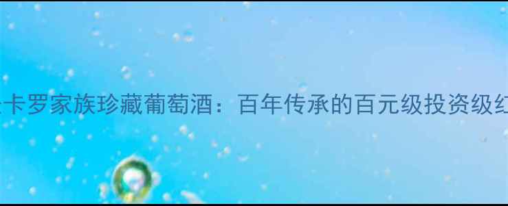 图片 必藏！圣卡罗家族珍藏葡萄酒：百年传承的百元级投资级红酒指南2