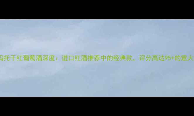 图片 必藏！阿玛托干红葡萄酒深度：进口红酒推荐中的经典款，评分高达95+的意大利名庄红2