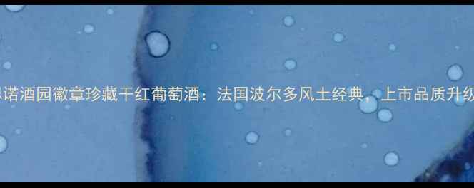 思诺酒园徽章珍藏干红葡萄酒法国波尔多风土经典上市品质升级