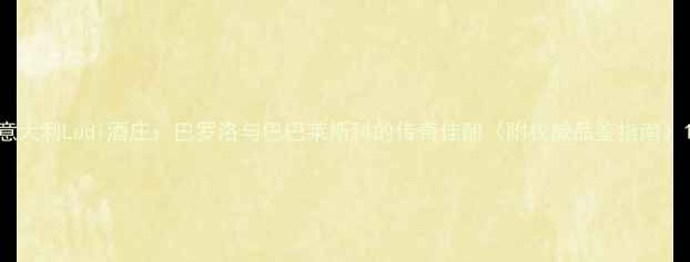 意大利Ludi酒庄巴罗洛与巴巴莱斯科的传奇佳酿附权威品鉴指南