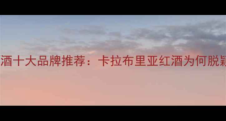 意大利红酒十大品牌推荐卡拉布里亚红酒为何脱颖而出