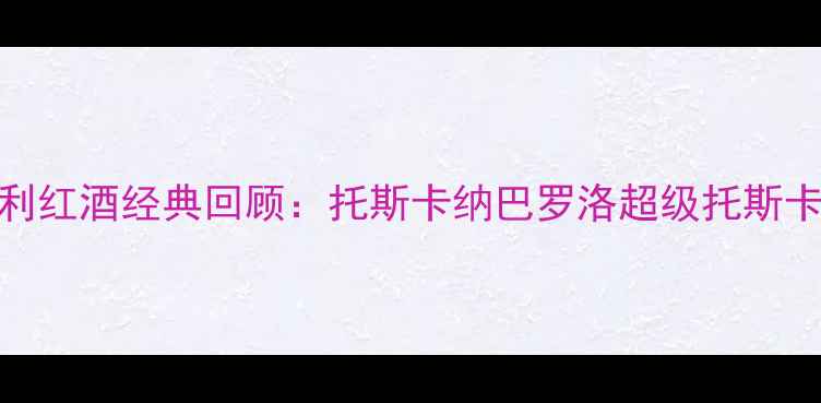 图片 意大利红酒经典回顾：托斯卡纳巴罗洛超级托斯卡纳全