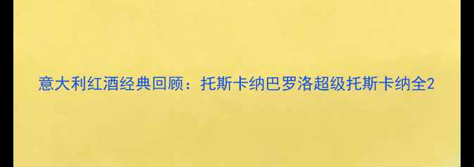 意大利红酒经典回顾托斯卡纳巴罗洛超级托斯卡纳全