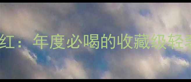 戎子轻柔干红年度必喝的收藏级轻奢红葡萄酒