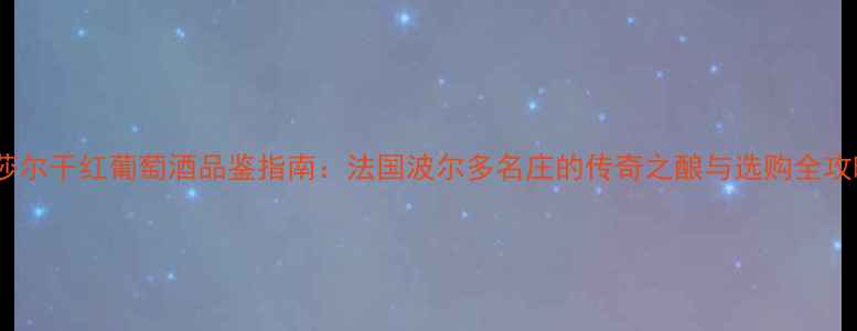 图片 拉莎尔干红葡萄酒品鉴指南：法国波尔多名庄的传奇之酿与选购全攻略1