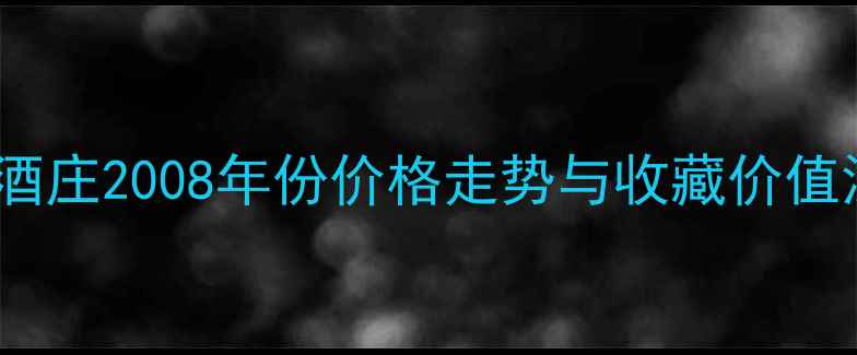 图片 拉菲酒庄2008年份价格走势与收藏价值深度2