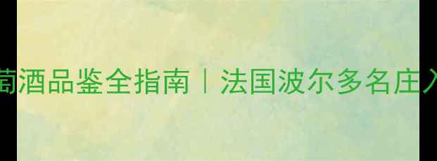 图片 收藏级攻略panaache葡萄酒品鉴全指南｜法国波尔多名庄入门避坑+份对比测评！1