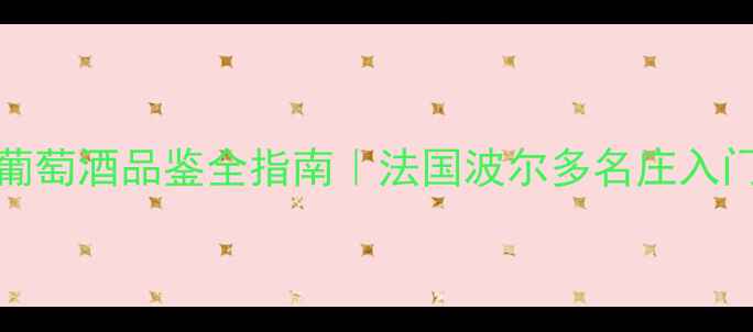 图片 收藏级攻略panaache葡萄酒品鉴全指南｜法国波尔多名庄入门避坑+份对比测评！2