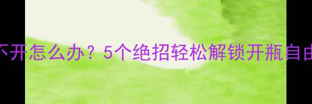 图片 救命！红酒开瓶器转不开怎么办？5个绝招轻松解锁开瓶自由（附正确操作图解）