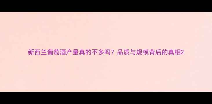 新西兰葡萄酒产量真的不多吗品质与规模背后的真相