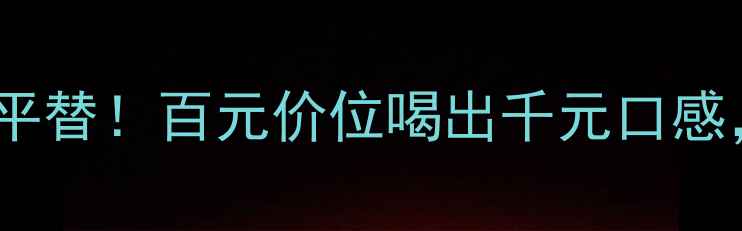 明星同款法国木桐嘉棣干红平替百元价位喝出千元口感法国名庄庄主亲签认证