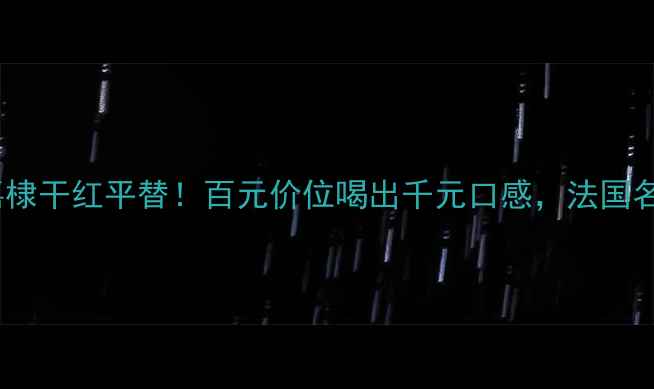 图片 明星同款法国木桐嘉棣干红平替！百元价位喝出千元口感，法国名庄庄主亲签认证！2
