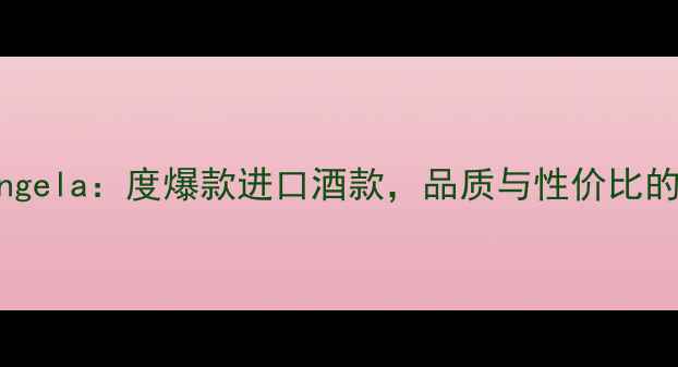 图片 智利红酒Angela：度爆款进口酒款，品质与性价比的完美平衡1