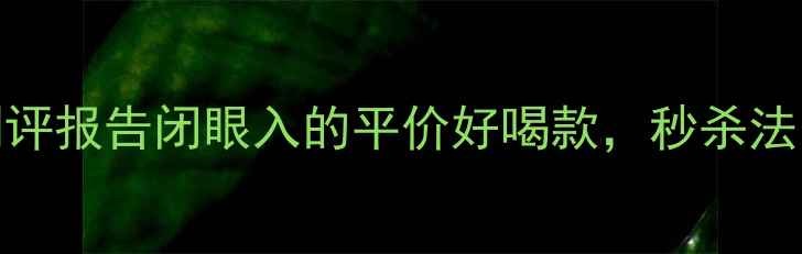 智利红酒天花板菲乐干红测评报告闭眼入的平价好喝款秒杀法国酒这波安利我先磕为敬