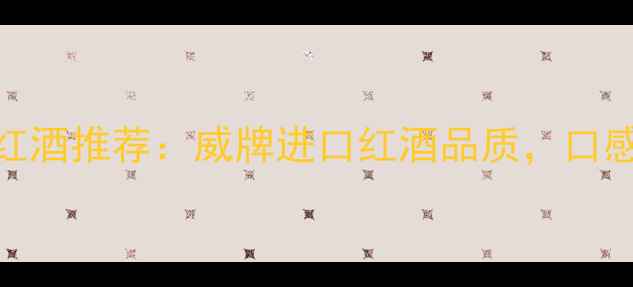 图片 智利赤霞珠红酒推荐：威牌进口红酒品质，口感与价值兼具