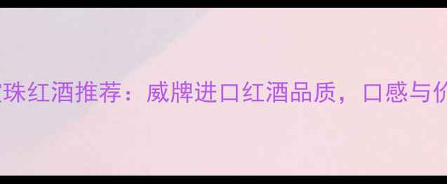 智利赤霞珠红酒推荐威牌进口红酒品质口感与价值兼具