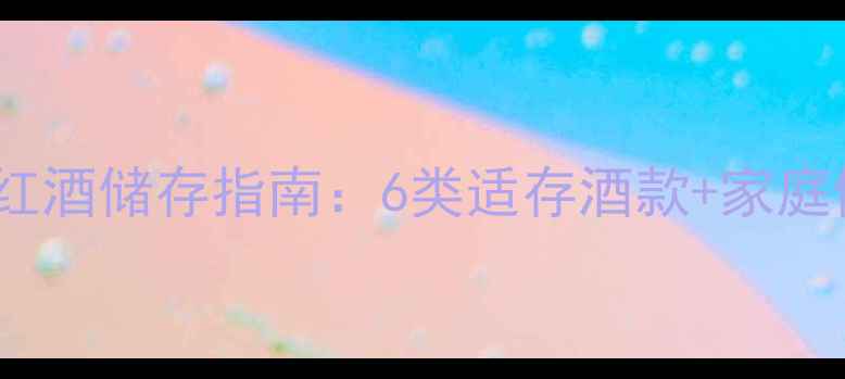 图片 最佳陈年红酒储存指南：6类适存酒款+家庭储存技巧1