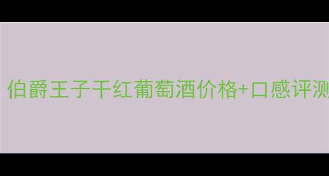 图片 最值得入手的5款红酒｜伯爵王子干红葡萄酒价格+口感评测｜闭眼入的性价比之王